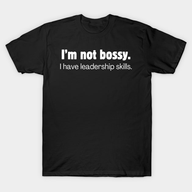 I'm not bossy. I have leadership skills. T-Shirt by Meow Meow Designs
